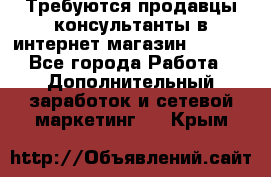 Требуются продавцы-консультанты в интернет-магазин ESSENS - Все города Работа » Дополнительный заработок и сетевой маркетинг   . Крым